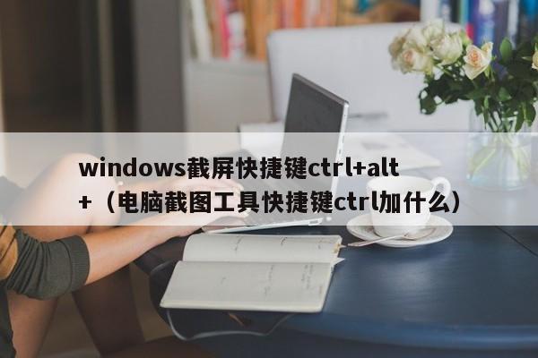 windows截屏快捷键ctrl+alt+（电脑截图工具快捷键ctrl加什么）-第1张图片-科灵网