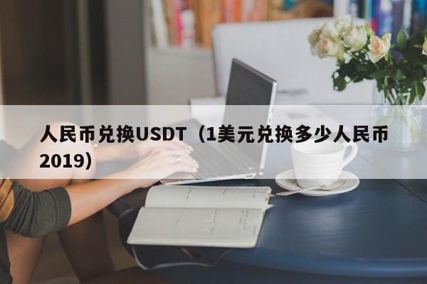 人民币兑换USDT（1美元兑换多少人民币2019）-第1张图片-科灵网