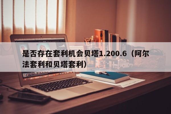 是否存在套利机会贝塔1.200.6（阿尔法套利和贝塔套利）-第1张图片-科灵网