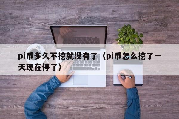 pi币多久不挖就没有了（pi币怎么挖了一天现在停了）-第1张图片-科灵网