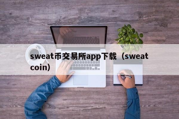 sweat币交易所app下载（sweatcoin）-第1张图片-科灵网