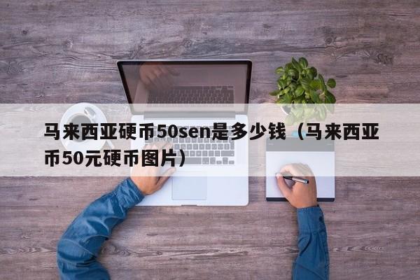 马来西亚硬币50sen是多少钱（马来西亚币50元硬币图片）-第1张图片-科灵网