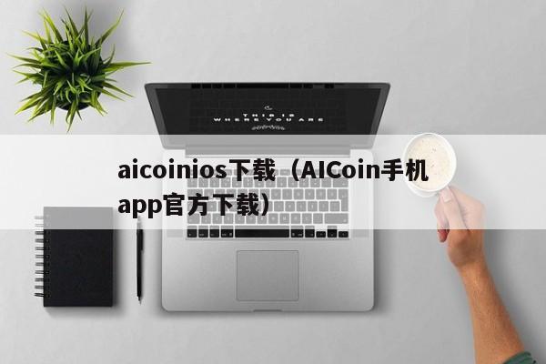 aicoinios下载（AICoin手机app官方下载）-第1张图片-科灵网