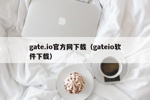 gate.io官方网下载（gateio软件下载）-第1张图片-科灵网