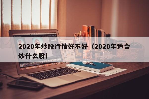 2020年炒股行情好不好（2020年适合炒什么股）-第1张图片-科灵网