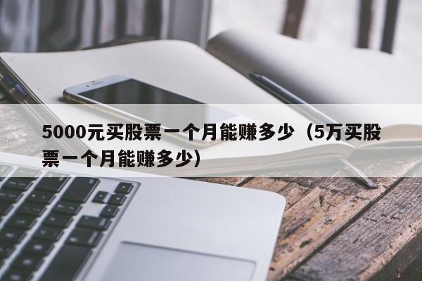 5000元买股票一个月能赚多少（5万买股票一个月能赚多少）-第1张图片-科灵网