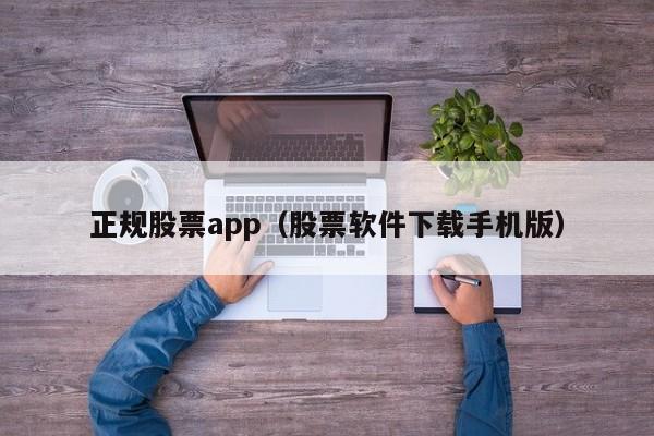 正规股票app（股票软件下载手机版）-第1张图片-科灵网