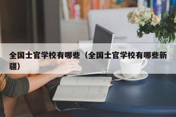 全国士官学校有哪些（全国士官学校有哪些新疆）-第1张图片-科灵网