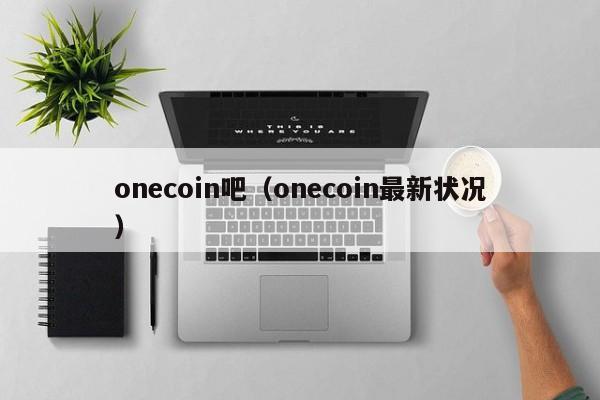 onecoin吧（onecoin最新状况）-第1张图片-科灵网