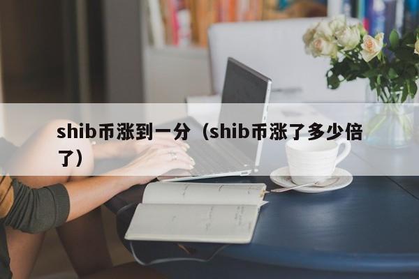 shib币涨到一分（shib币涨了多少倍了）-第1张图片-科灵网