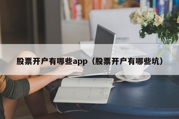 股票开户有哪些app（股票开户有哪些坑）-第1张图片-科灵网