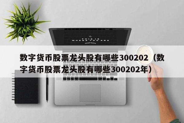 数字货币股票龙头股有哪些300202（数字货币股票龙头股有哪些300202年）-第1张图片-科灵网