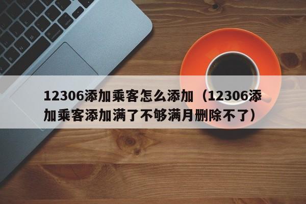 12306添加乘客怎么添加（12306添加乘客添加满了不够满月删除不了）-第1张图片-科灵网