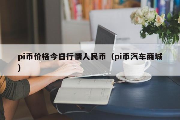 pi币价格今日行情人民币（pi币汽车商城）-第1张图片-科灵网