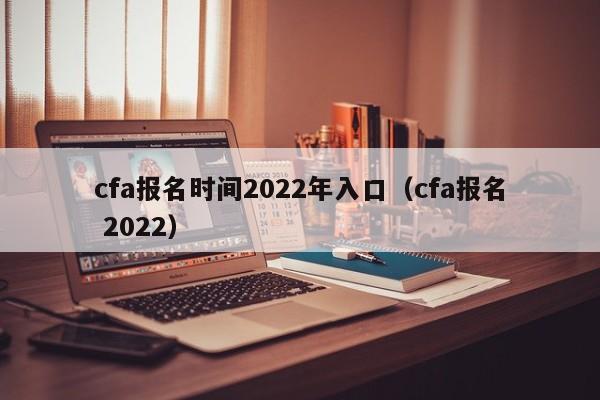 cfa报名时间2022年入口（cfa报名 2022）-第1张图片-科灵网