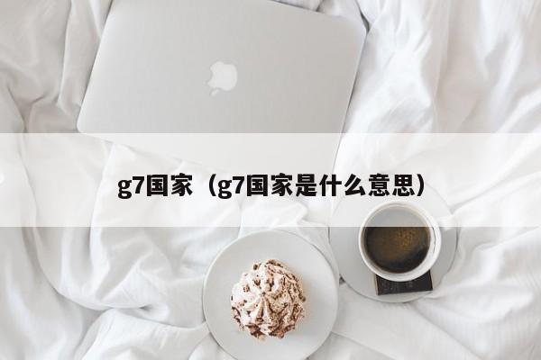 g7国家（g7国家是什么意思）-第1张图片-科灵网