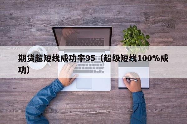 期货超短线成功率95（超级短线100%成功）-第1张图片-科灵网