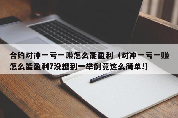 合约对冲一亏一赚怎么能盈利（对冲一亏一赚怎么能盈利?没想到一举例竟这么简单!）-第1张图片-科灵网