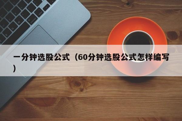 一分钟选股公式（60分钟选股公式怎样编写）-第1张图片-科灵网