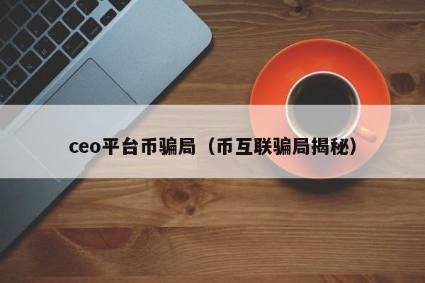 ceo平台币骗局（币互联骗局揭秘）-第1张图片-科灵网