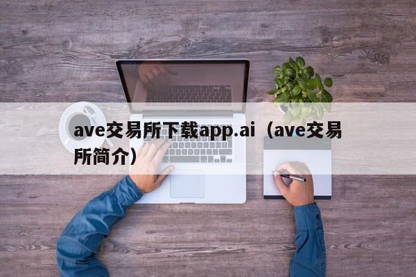 ave交易所下载app.ai（ave交易所简介）-第1张图片-科灵网