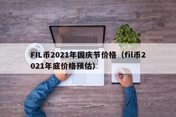 FIL币2021年国庆节价格（fil币2021年底价格预估）-第1张图片-科灵网