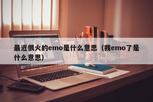 最近很火的emo是什么意思（我emo了是什么意思）-第1张图片-科灵网