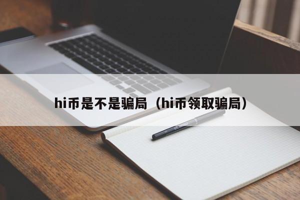 hi币是不是骗局（hi币领取骗局）-第1张图片-科灵网