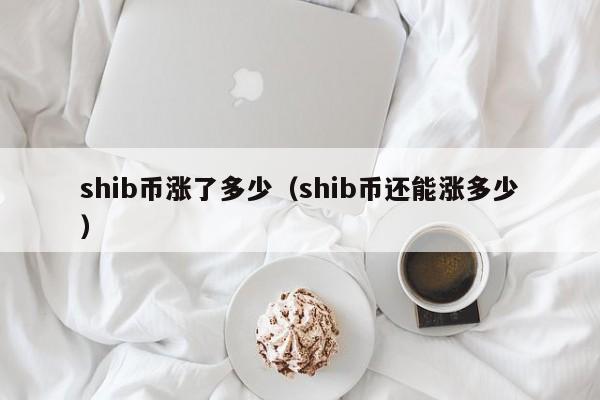 shib币涨了多少（shib币还能涨多少）-第1张图片-科灵网