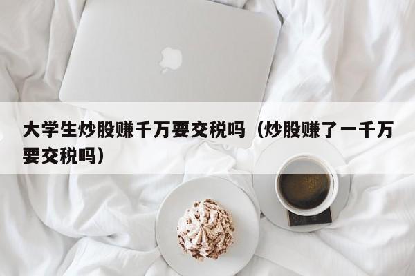 大学生炒股赚千万要交税吗（炒股赚了一千万要交税吗）-第1张图片-科灵网