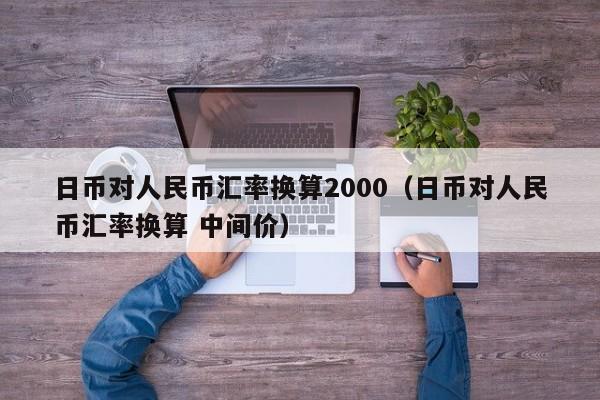 日币对人民币汇率换算2000（日币对人民币汇率换算 中间价）-第1张图片-科灵网