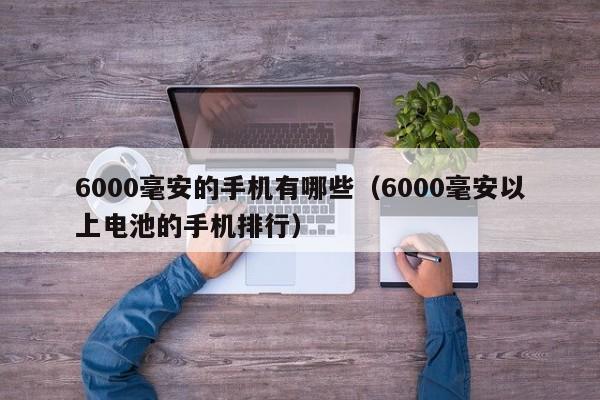 6000毫安的手机有哪些（6000毫安以上电池的手机排行）-第1张图片-科灵网