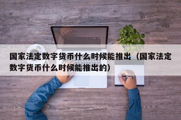 国家法定数字货币什么时候能推出（国家法定数字货币什么时候能推出的）-第1张图片-科灵网