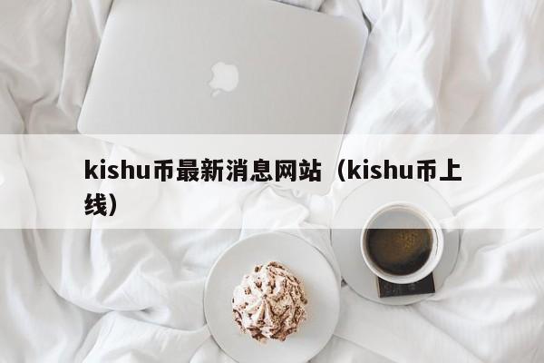 kishu币最新消息网站（kishu币上线）-第1张图片-科灵网