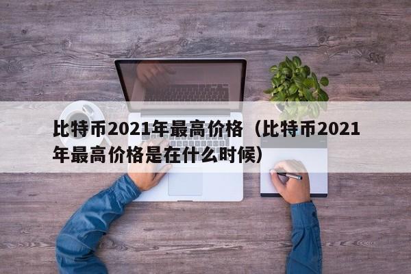 比特币2021年最高价格（比特币2021年最高价格是在什么时候）-第1张图片-科灵网