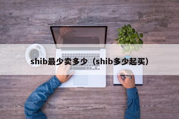 shib最少卖多少（shib多少起买）-第1张图片-科灵网