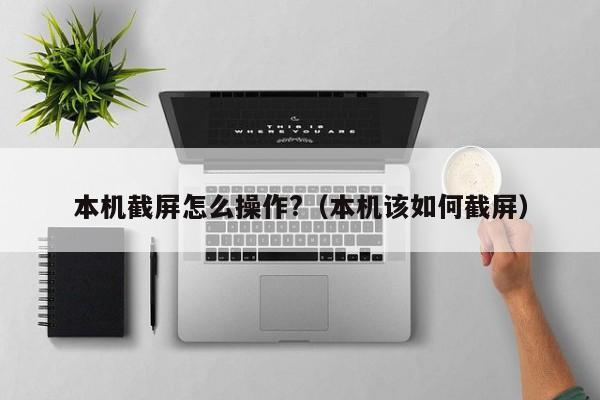 本机截屏怎么操作?（本机该如何截屏）-第1张图片-科灵网