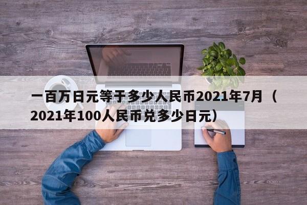 一百万日元等于多少人民币2021年7月（2021年100人民币兑多少日元）-第1张图片-科灵网