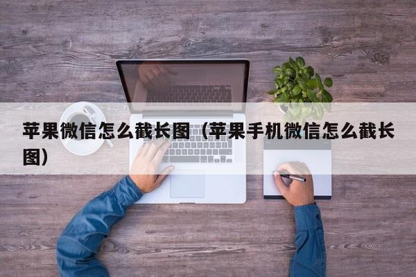 苹果微信怎么截长图（苹果手机微信怎么截长图）-第1张图片-科灵网