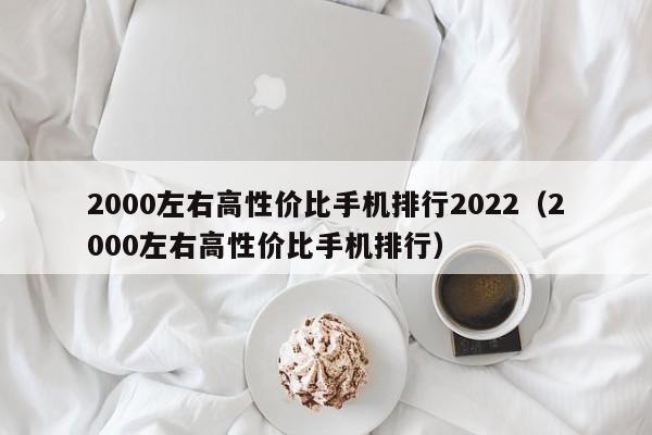 2000左右高性价比手机排行2022（2000左右高性价比手机排行）-第1张图片-科灵网