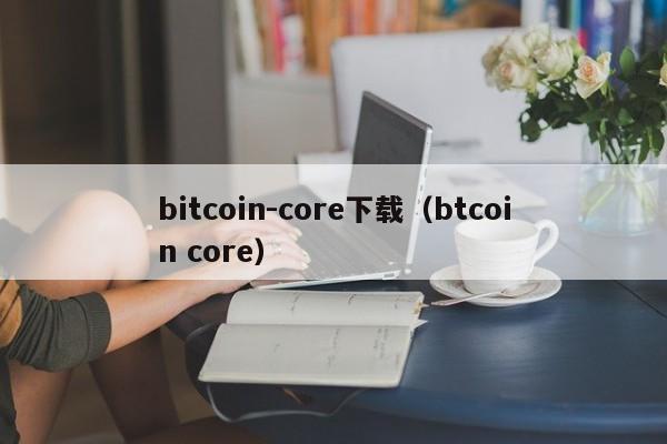 bitcoin-core下载（btcoin core）-第1张图片-科灵网