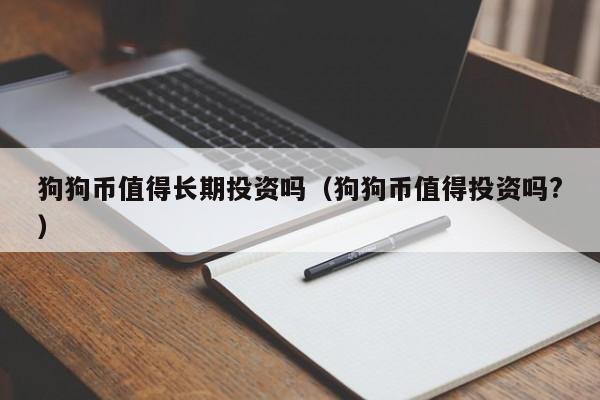 狗狗币值得长期投资吗（狗狗币值得投资吗?）-第1张图片-科灵网