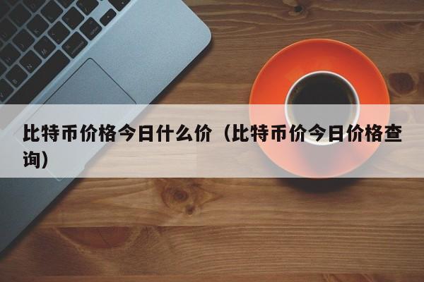 比特币价格今日什么价（比特币价今日价格查询）-第1张图片-科灵网