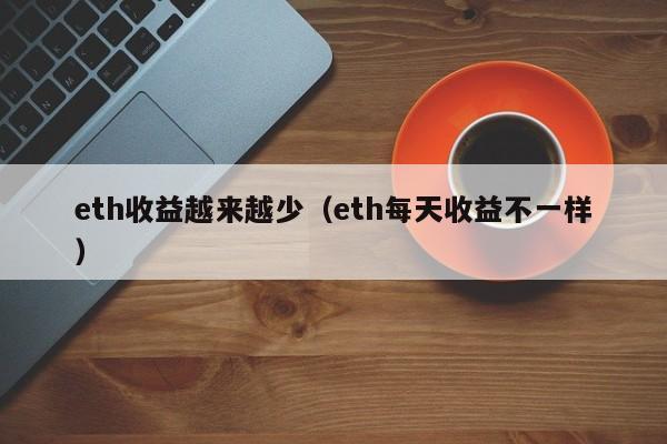 eth收益越来越少（eth每天收益不一样）-第1张图片-科灵网