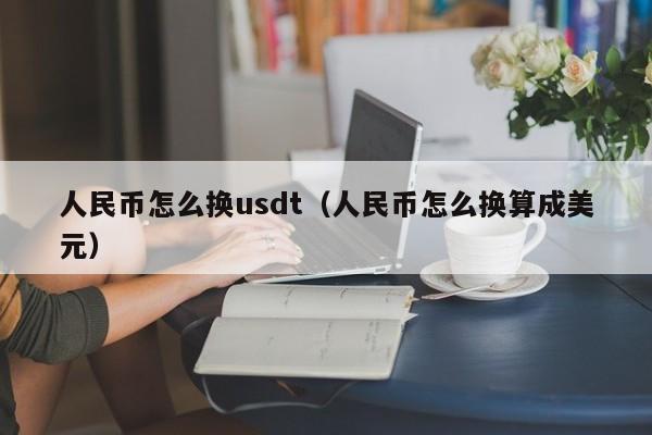 人民币怎么换usdt（人民币怎么换算成美元）-第1张图片-科灵网