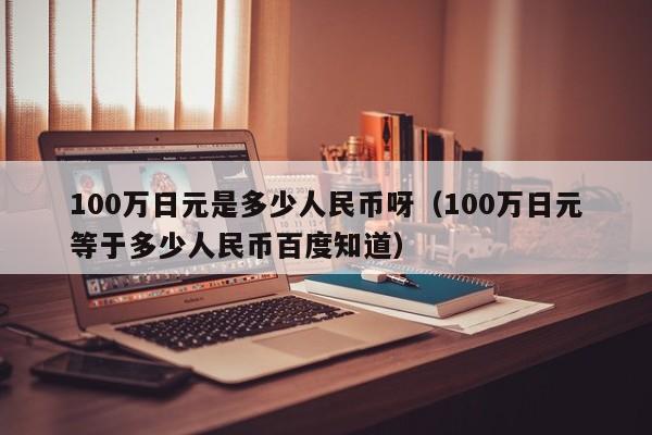 100万日元是多少人民币呀（100万日元等于多少人民币百度知道）-第1张图片-科灵网