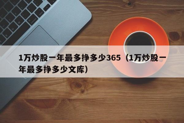 1万炒股一年最多挣多少365（1万炒股一年最多挣多少文库）-第1张图片-科灵网