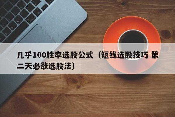 几乎100胜率选股公式（短线选股技巧 第二天必涨选股法）-第1张图片-科灵网