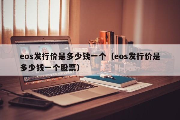 eos发行价是多少钱一个（eos发行价是多少钱一个股票）-第1张图片-科灵网