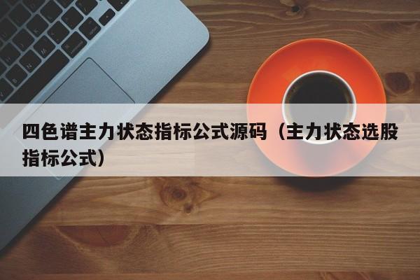 四色谱主力状态指标公式源码（主力状态选股指标公式）-第1张图片-科灵网